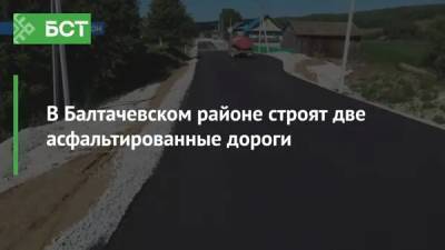 В Балтачевском районе строят две асфальтированные дороги