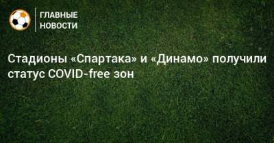 Стадионы «Спартака» и «Динамо» получили статус COVID-free зон