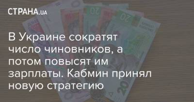 В Украине сократят число чиновников, а потом повысят им зарплаты. Кабмин принял новую стратегию