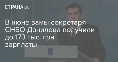 В июне замы секретаря СНБО Данилова получили до 173 тыс. грн зарплаты