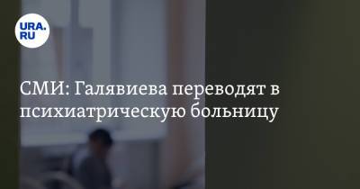 СМИ: Галявиева переводят в психиатрическую больницу