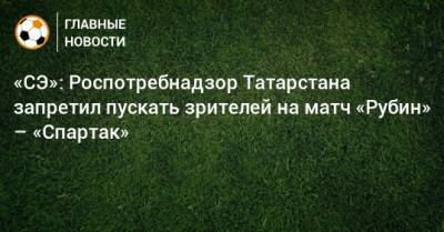 «СЭ»: Роспотребнадзор Татарстана запретил пускать зрителей на матч «Рубин» – «Спартак»