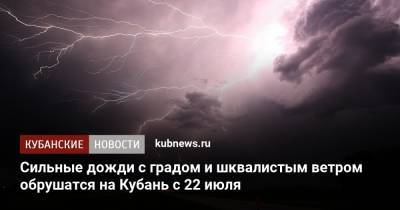 Сильные дожди с градом и шквалистым ветром обрушатся на Кубань с 22 июля