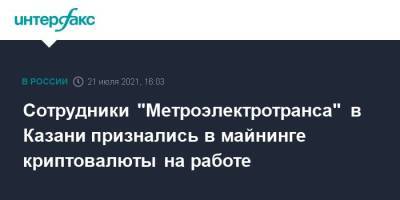 Сотрудники “Метроэлектротранса” в Казани признались в майнинге криптовалюты на работе