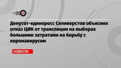 Депутат-единоросс Селиверстов объяснил отказ ЦИК от трансляции на выборах большими затратами на борьбу с коронавирусом
