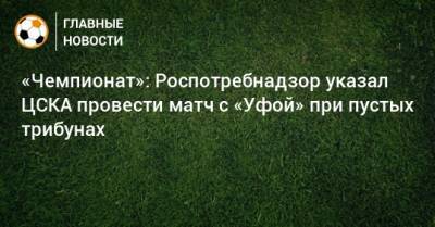 «Чемпионат»: Роспотребнадзор указал ЦСКА провести матч с «Уфой» при пустых трибунах