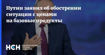 Путин заявил об обострении ситуации с ценами на базовые продукты