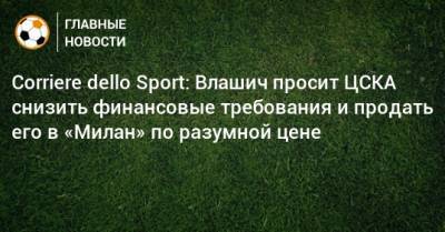 Corriere dello Sport: Влашич просит ЦСКА снизить финансовые требования и продать его в «Милан» по разумной цене