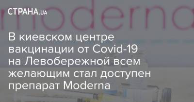 В киевском центре вакцинации от Covid-19 на Левобережной всем желающим стал доступен препарат Moderna