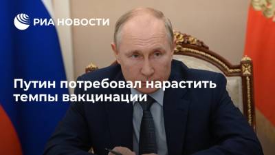 Путин потребовал нарастить темпы вакцинации