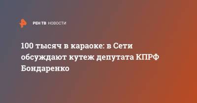 100 тысяч в караоке: в Сети обсуждают кутеж депутата КПРФ Бондаренко