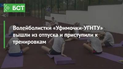 Волейболистки «Уфимочки-УГНТУ» вышли из отпуска и приступили к тренировкам