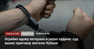 Ограбил вдову ветерана и украл ордена: суд вынес приговор жителю Кубани