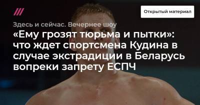 «Ему грозят тюрьма и пытки»: что ждет спортсмена Кудина в случае экстрадиции в Беларусь вопреки запрету ЕСПЧ