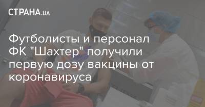 Футболисты и персонал ФК "Шахтер" получили первую дозу вакцины от коронавируса