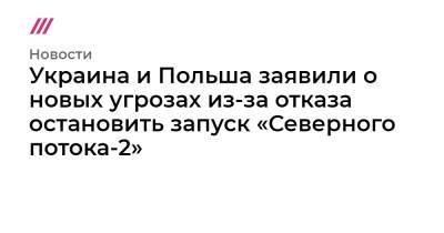 Украина и Польша заявили о новых угрозах из-за отказа остановить запуск «Северного потока-2»