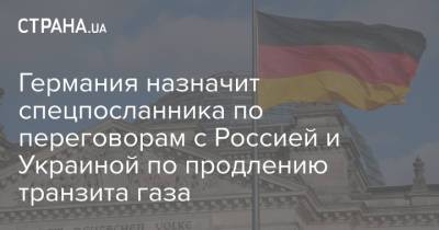 Германия назначит спецпосланника по переговорам с Россией и Украиной по продлению транзита газа