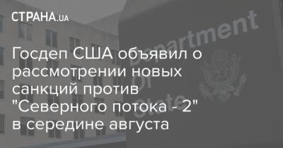 Госдеп США объявил о рассмотрении новых санкций против "Северного потока - 2" в середине августа