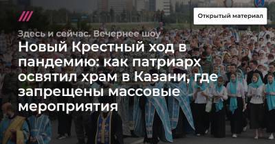 Новый Крестный ход в пандемию: как патриарх освятил храм в Казани, где запрещены массовые мероприятия