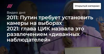 2011: Путин требует установить камеры на выборах. 2021: глава ЦИК назвала это развлечением «диванных наблюдателей»