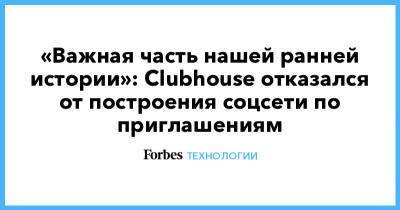 «Важная часть нашей ранней истории»: Clubhouse отказался от построения соцсети по приглашениям