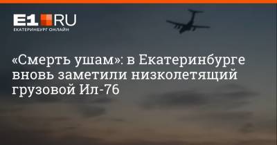 «Смерть ушам»: в Екатеринбурге вновь заметили низколетящий грузовой Ил-76