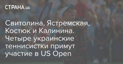 Свитолина, Ястремская, Костюк и Калинина. Четыре украинские теннисистки примут участие в US Open