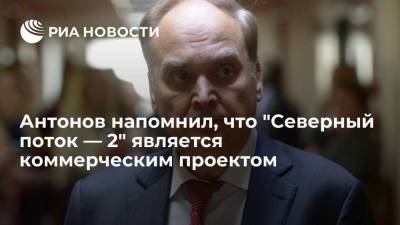 Посол России Анатолий Антонов напомнил, что "Северный поток — 2" является коммерческим проектом