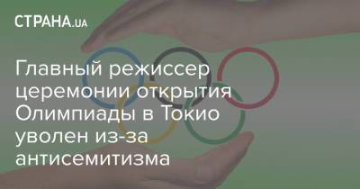 Главный режиссер церемонии открытия Олимпиады в Токио уволен из-за антисемитизма - strana.ua - Украина - Токио