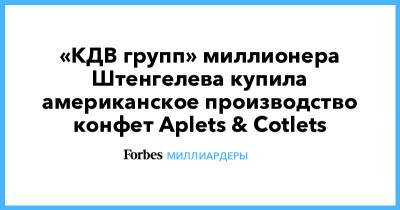 «КДВ групп» миллионера Штенгелева купила американское производство конфет Aplets & Cotlets - forbes.ru - США - штат Вашингтон