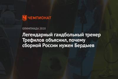 Легендарный гандбольный тренер Трефилов объяснил, почему сборной России нужен Бердыев