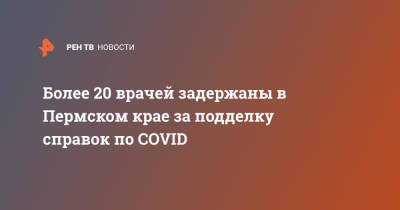 Более 20 врачей задержаны в Пермском крае за подделку справок по COVID