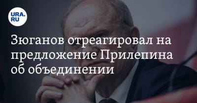 Зюганов отреагировал на предложение Прилепина об объединении