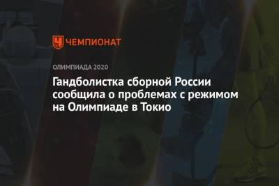 Гандболистка сборной России сообщила о проблемах с режимом на Олимпиаде в Токио