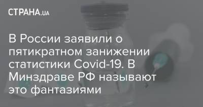 В России заявили о пятикратном занижении статистики Covid-19. В Минздраве РФ называют это фантазиями