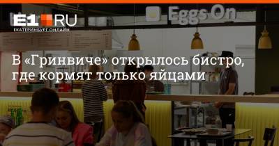 В «Гринвиче» открылось бистро, где кормят только яйцами - e1.ru - Екатеринбург
