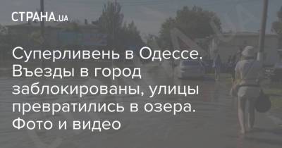 Суперливень в Одессе. Въезды в город заблокированы, улицы превратились в озера. Фото и видео