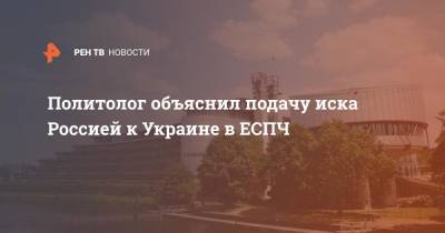 Политолог объяснил подачу иска Россией к Украине в ЕСПЧ