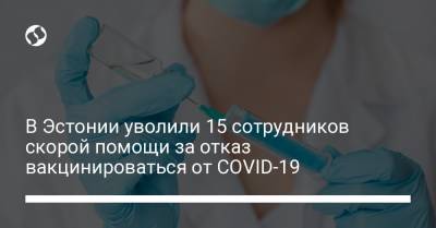 В Эстонии уволили 15 сотрудников скорой помощи за отказ вакцинироваться от COVID-19