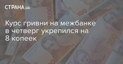 Курс гривни на межбанке в четверг укрепился на 8 копеек - strana.ua - Украина