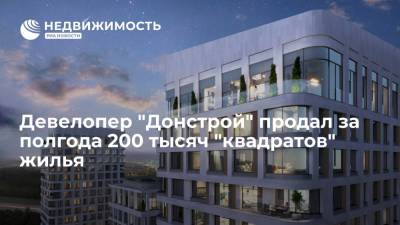 Девелопер "Донстрой" продал за полгода 200 тысяч "квадратов" жилья