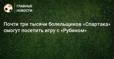 Почти три тысячи болельщиков «Спартака» смогут посетить игру с «Рубином»
