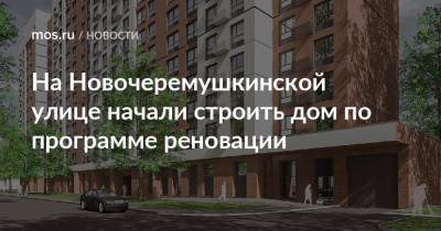 На Новочеремушкинской улице начали строить дом по программе реновации