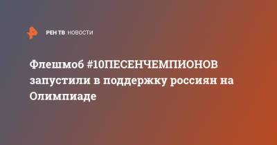 Флэшмоб #10ПЕСЕНЧЕМПИОНОВ запустили в поддержку россиян на Олимпиаде