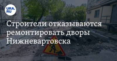 Строители отказываются ремонтировать дворы Нижневартовска