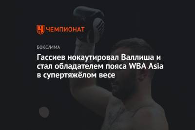Гассиев нокаутировал Валлиша и стал обладателем пояса WBA Asia в супертяжёлом весе