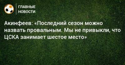 Акинфеев: «Последний сезон можно назвать провальным. Мы не привыкли, что ЦСКА занимает шестое место»