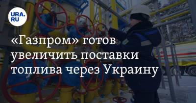 «Газпром» готов увеличить поставки топлива через Украину