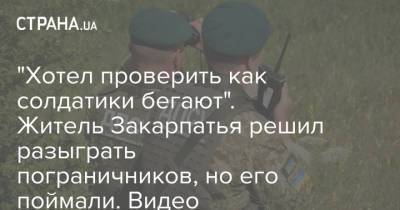 "Хотел проверить как солдатики бегают". Житель Закарпатья решил разыграть пограничников, но его поймали. Видео