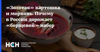 «Золотая» картошка и морковь. Почему в России дорожает «борщевой» набор